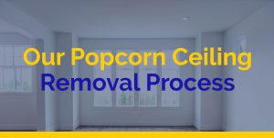 Our Popcorn Ceiling Removal Process
